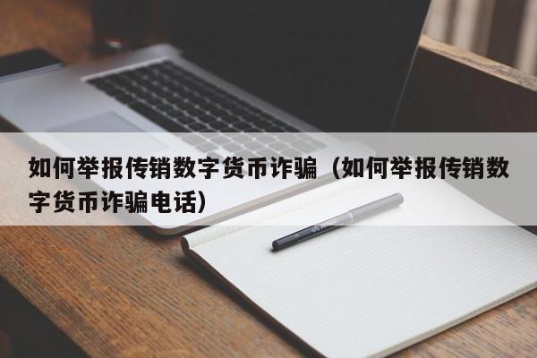 如何举报传销数字货币诈骗（如何举报传销数字货币诈骗电话）