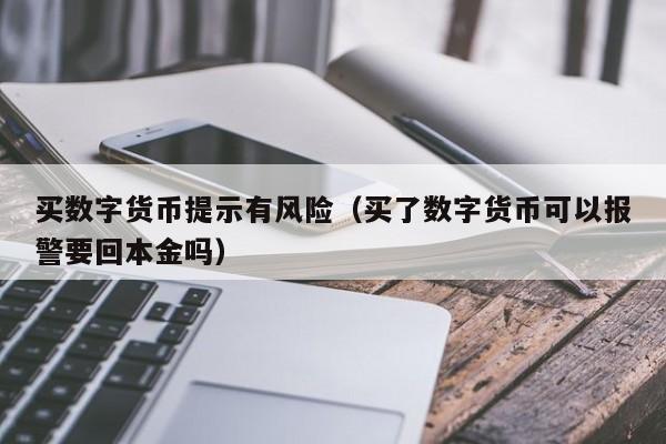 买数字货币提示有风险（买了数字货币可以报警要回本金吗）