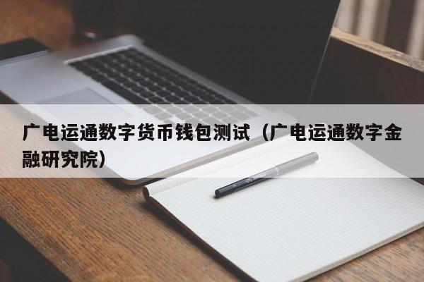 广电运通数字货币钱包测试（广电运通数字金融研究院）