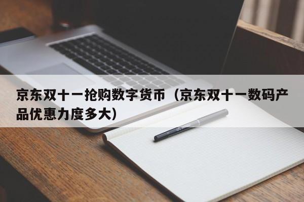 京东双十一抢购数字货币（京东双十一数码产品优惠力度多大）