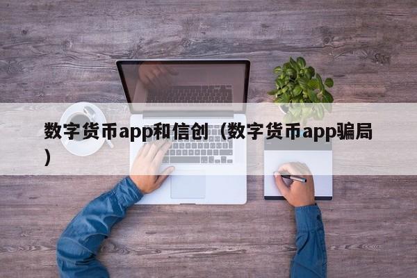 数字货币app和信创（数字货币app骗局）