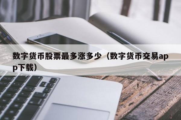 数字货币股票最多涨多少（数字货币交易app下载）