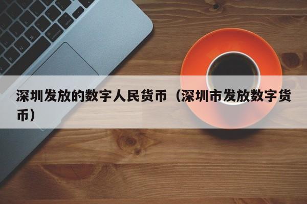 深圳发放的数字人民货币（深圳市发放数字货币）