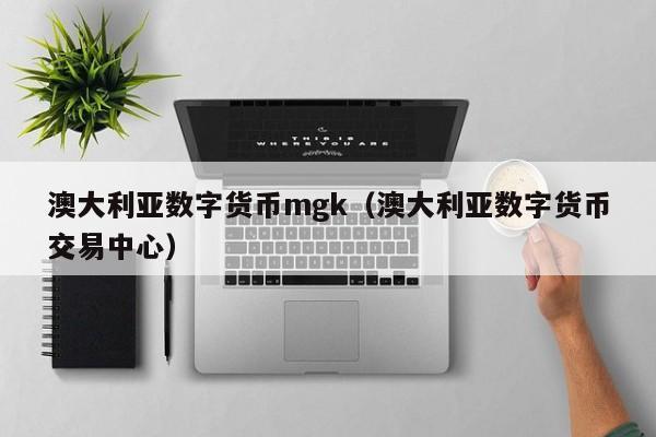 澳大利亚数字货币mgk（澳大利亚数字货币交易中心）