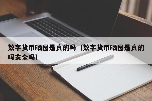 数字货币晒图是真的吗（数字货币晒图是真的吗安全吗）