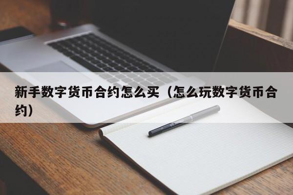 新手数字货币合约怎么买（怎么玩数字货币合约）