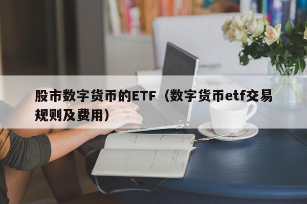 股市数字货币的ETF（数字货币etf交易规则及费用）