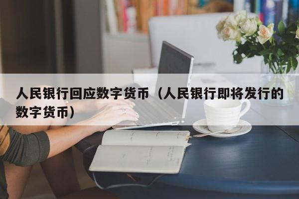 人民银行回应数字货币（人民银行即将发行的数字货币）