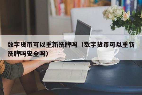 数字货币可以重新洗牌吗（数字货币可以重新洗牌吗安全吗）