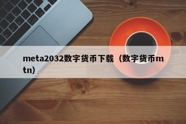 meta2032数字货币下载（数字货币mtn）